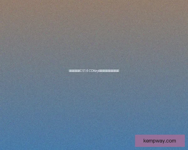 如何获取和使用CS1.6 CDKey避免激活问题及解决方法指南